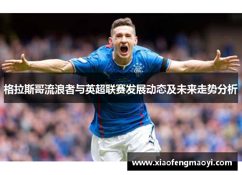 格拉斯哥流浪者与英超联赛发展动态及未来走势分析