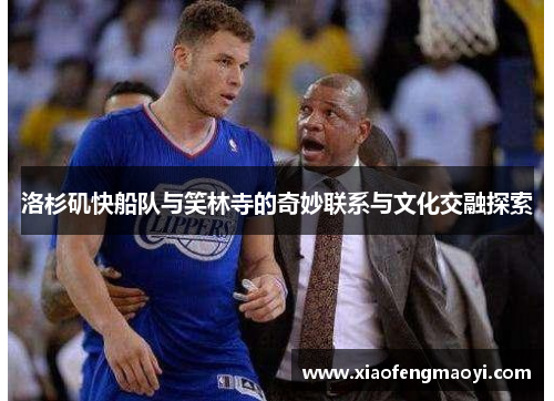 洛杉矶快船队与笑林寺的奇妙联系与文化交融探索